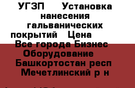 УГЗП-500 Установка нанесения гальванических покрытий › Цена ­ 111 - Все города Бизнес » Оборудование   . Башкортостан респ.,Мечетлинский р-н